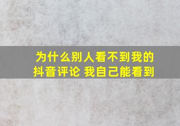 为什么别人看不到我的抖音评论 我自己能看到